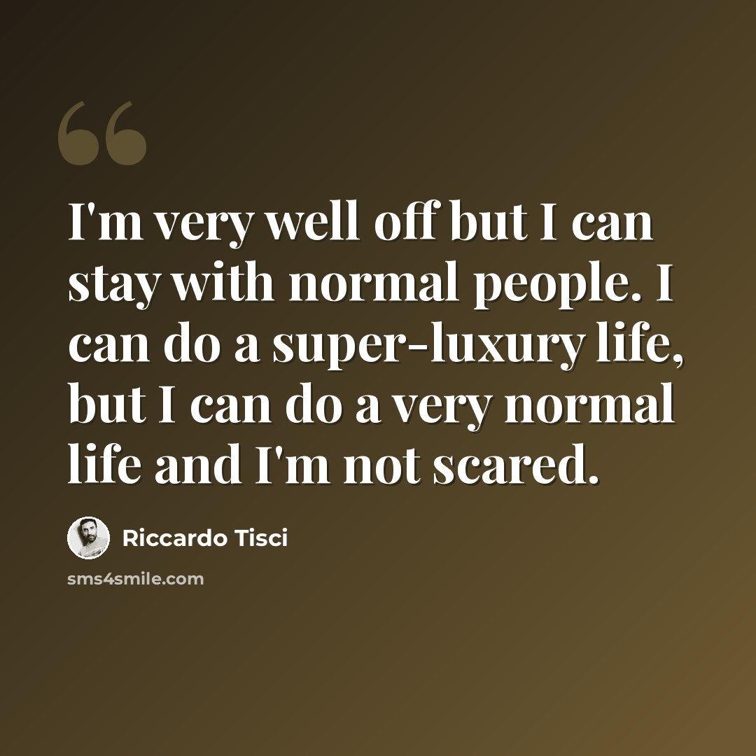 “I'm very well off but I can stay with normal people. I can do a super-luxury life, but I can do a very normal life and I'm not scared.” quote by Riccardo Tisci