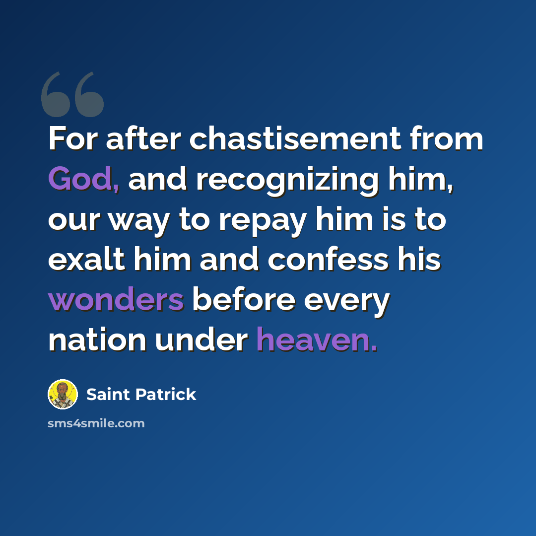 “For after chastisement from God, and recognizing him, our way to repay him is to exalt him and confess his wonders before every nation under heaven.” quote by Saint Patrick