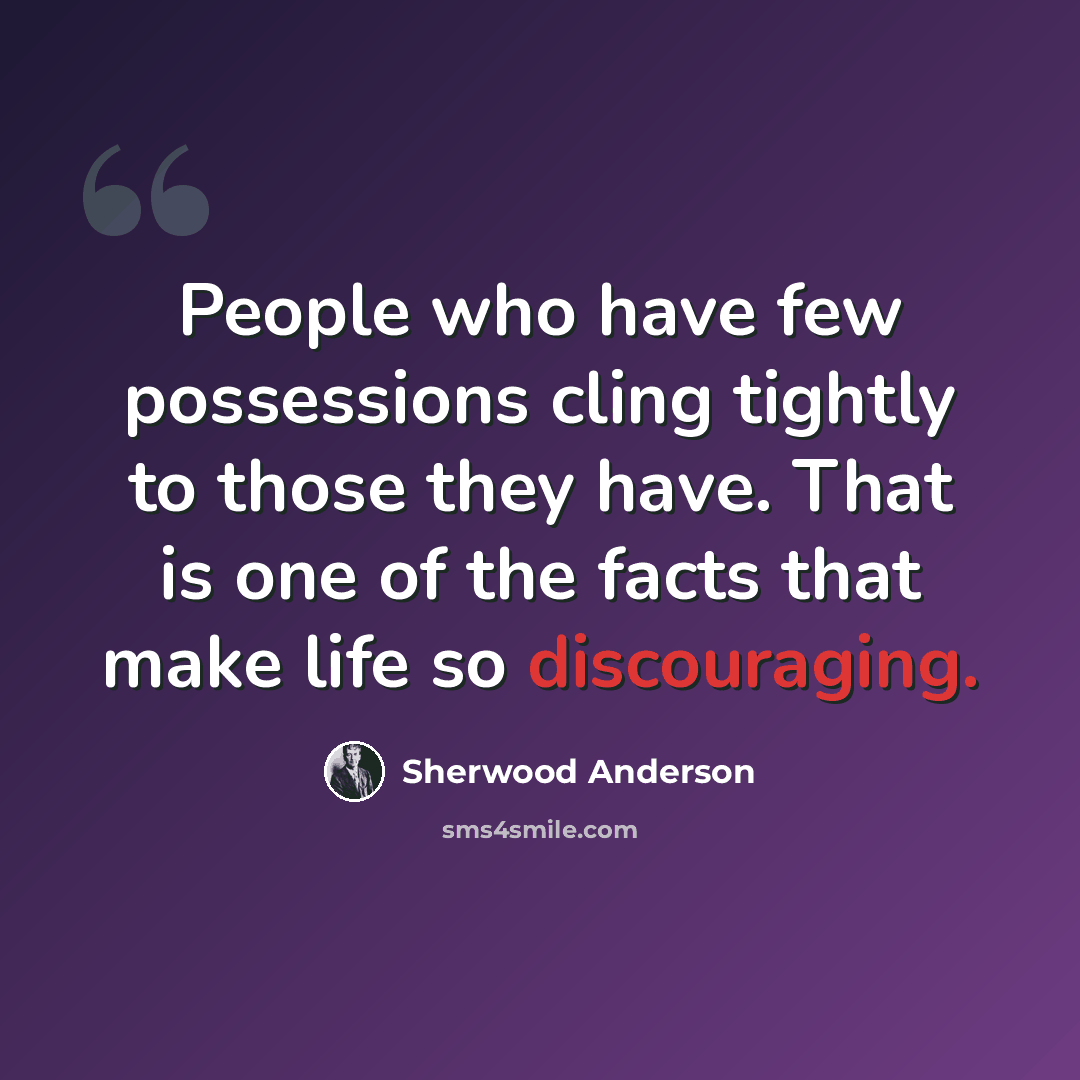 “People who have few possessions cling tightly to those they have. That is one of the facts that make life so discouraging.” quote by Sherwood Anderson