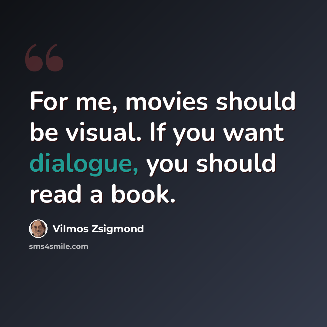 “For me, movies should be visual. If you want dialogue, you should read a book.” quote by Vilmos Zsigmond