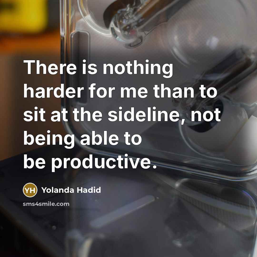 “There is nothing harder for me than to sit at the sideline, not being able to be productive.” quote by Yolanda Hadid