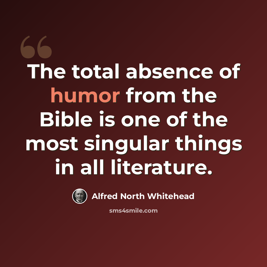 “The total absence of humor from the Bible is one of the most singular things in all literature.” quote by Alfred North Whitehead