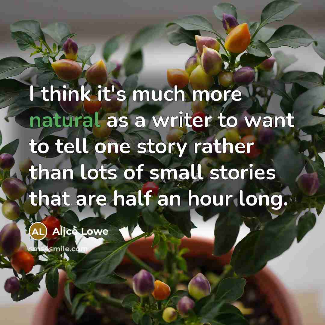 “I think it's much more natural as a writer to want to tell one story rather than lots of small stories that are half an hour long.” quote by Alice Lowe