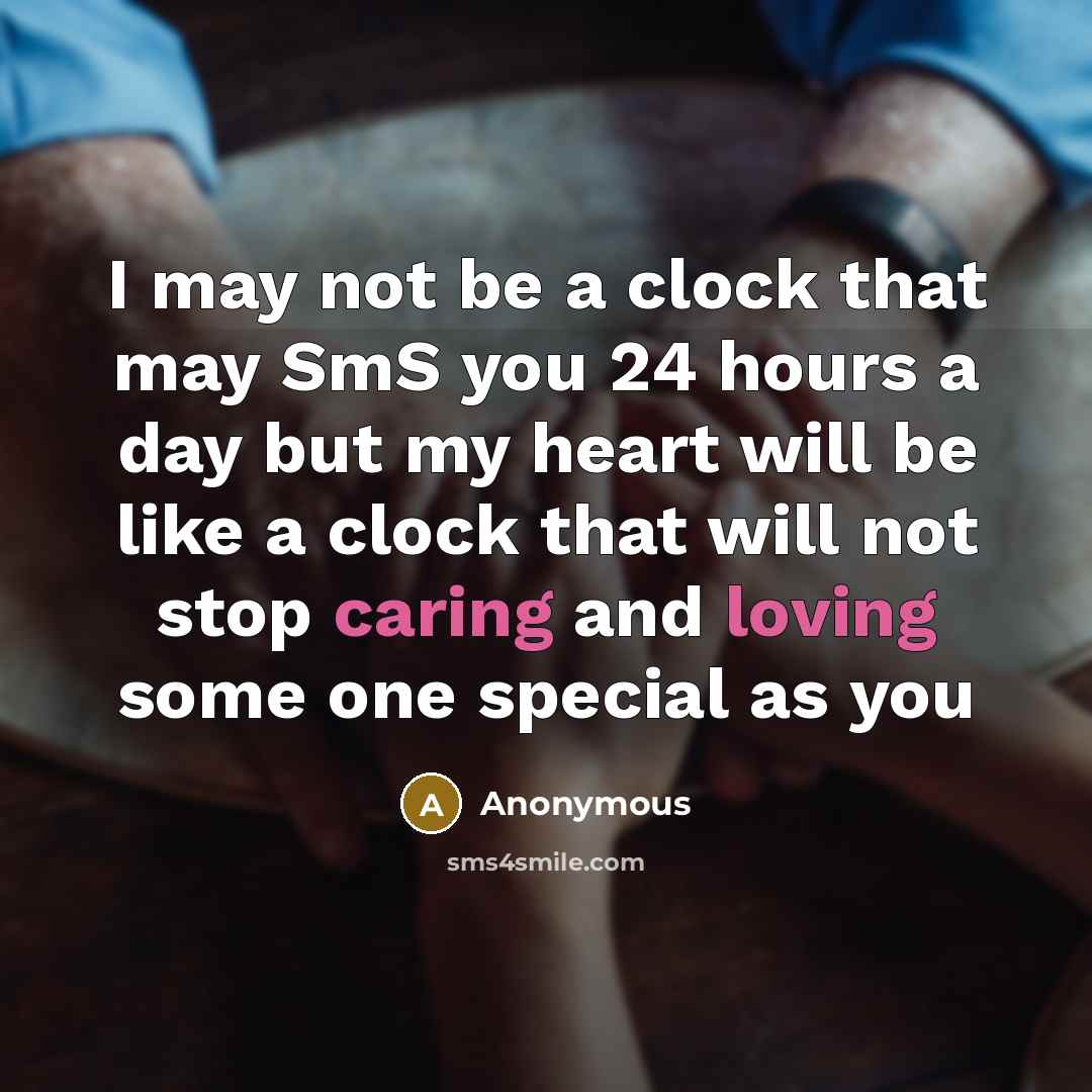 “I may not be a clock that may SmS you 24 hours a day but my heart will be like a clock that will not stop caring and loving some one special as you” quote by Anonymous