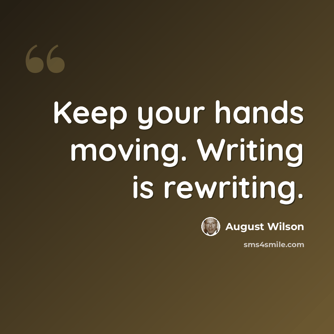 “Keep your hands moving. Writing is rewriting.” quote by August Wilson