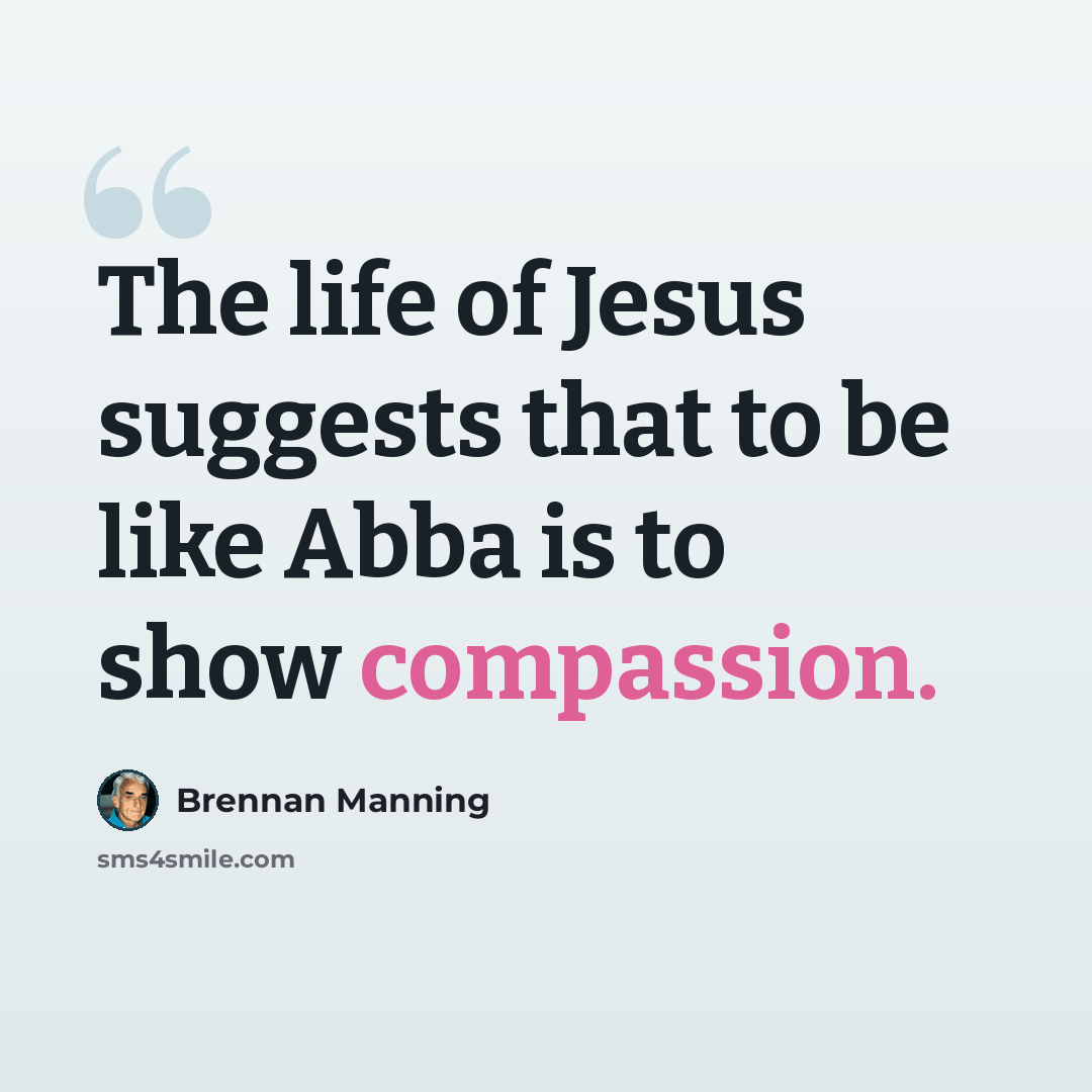 “The life of Jesus suggests that to be like Abba is to show compassion.” quote by Brennan Manning