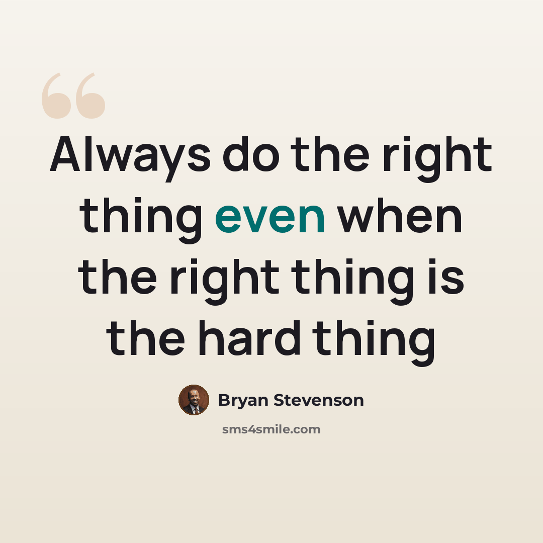 “Always do the right thing even when the right thing is the hard thing” quote by Bryan Stevenson