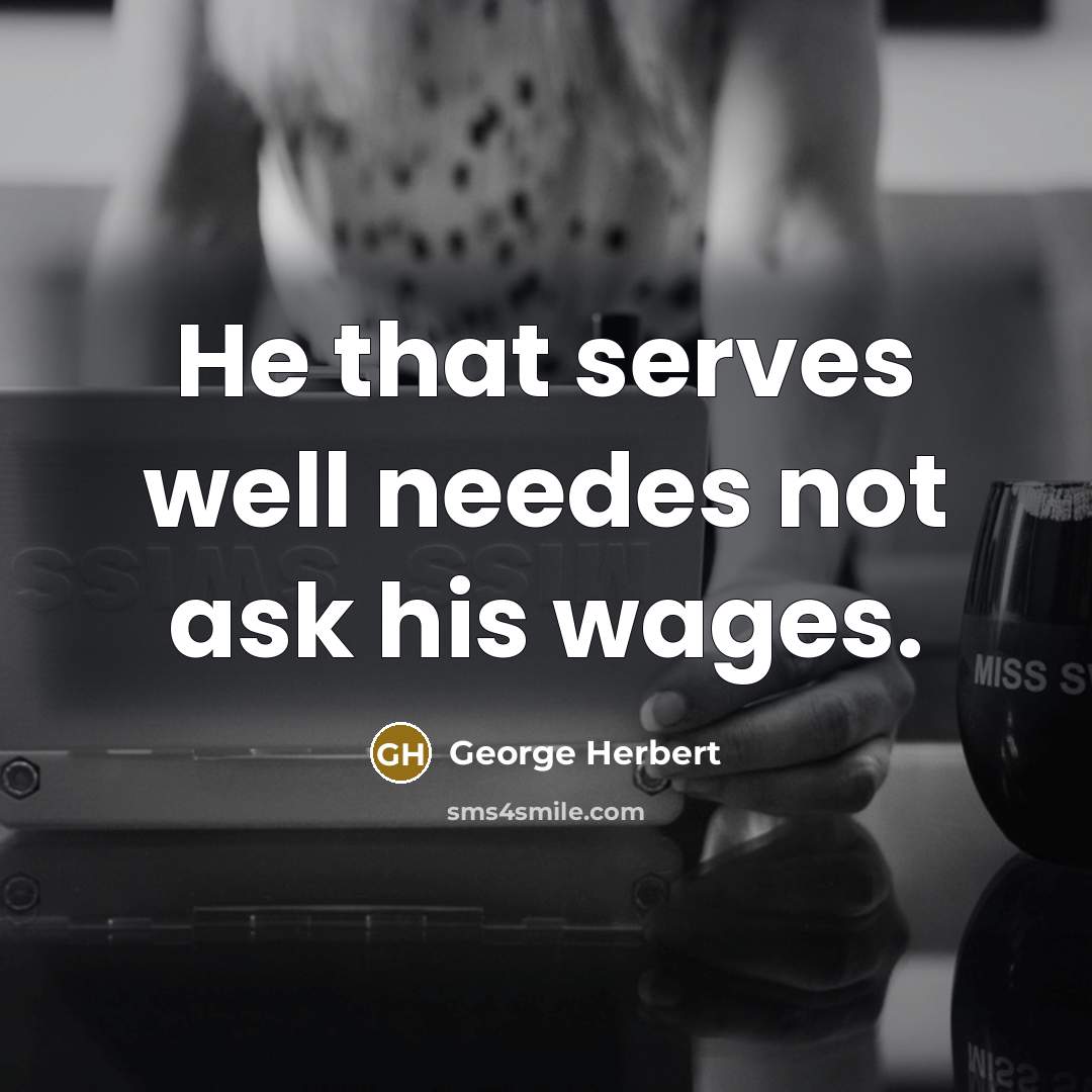 “He that serves well needes not ask his wages.” quote by George Herbert