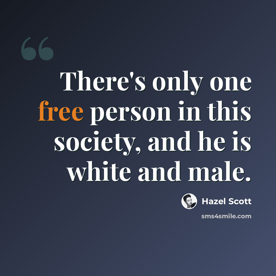 “There's only one free person in this society, and he is white and male.” quote by Hazel Scott