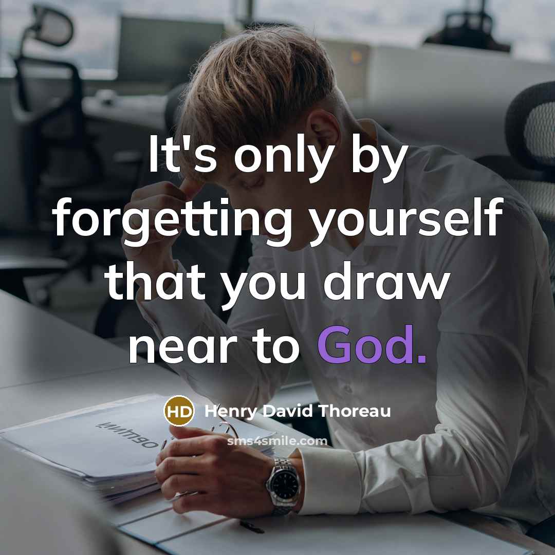 “It's only by forgetting yourself that you draw near to God.” quote by Henry David Thoreau