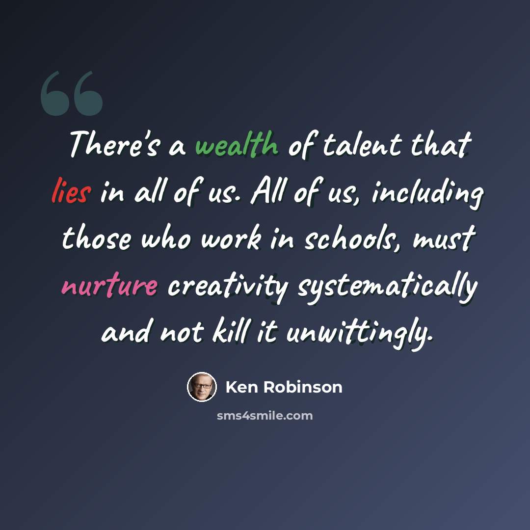 “There's a wealth of talent that lies in all of us. All of us, including those who work in schools, must nurture creativity systematically and not kill it unwittingly.” quote by Ken Robinson