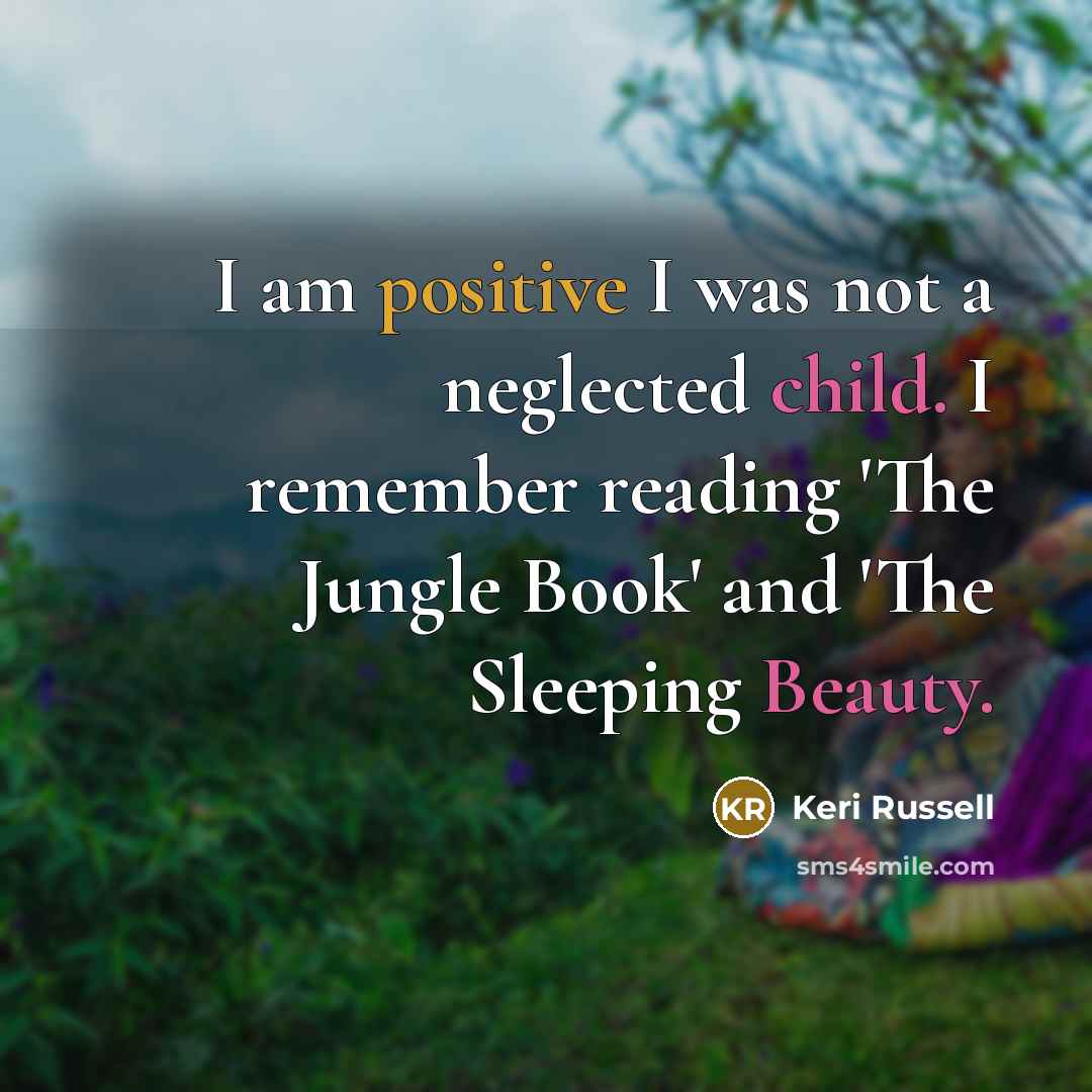 “I am positive I was not a neglected child. I remember reading 'The Jungle Book' and 'The Sleeping Beauty.” quote by Keri Russell