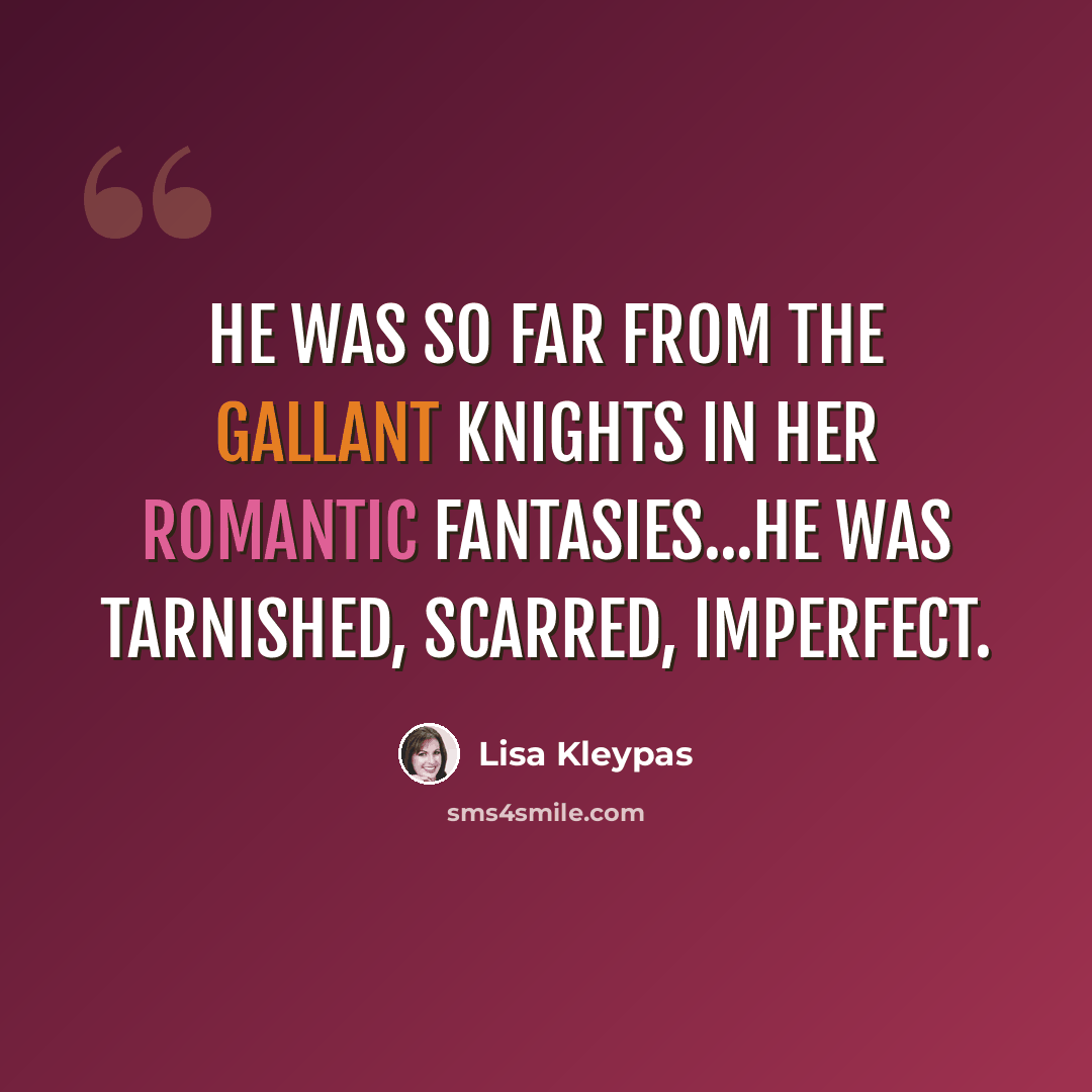 “He was so far from the gallant knights in her romantic fantasies...He was tarnished, scarred, imperfect.” quote by Lisa Kleypas