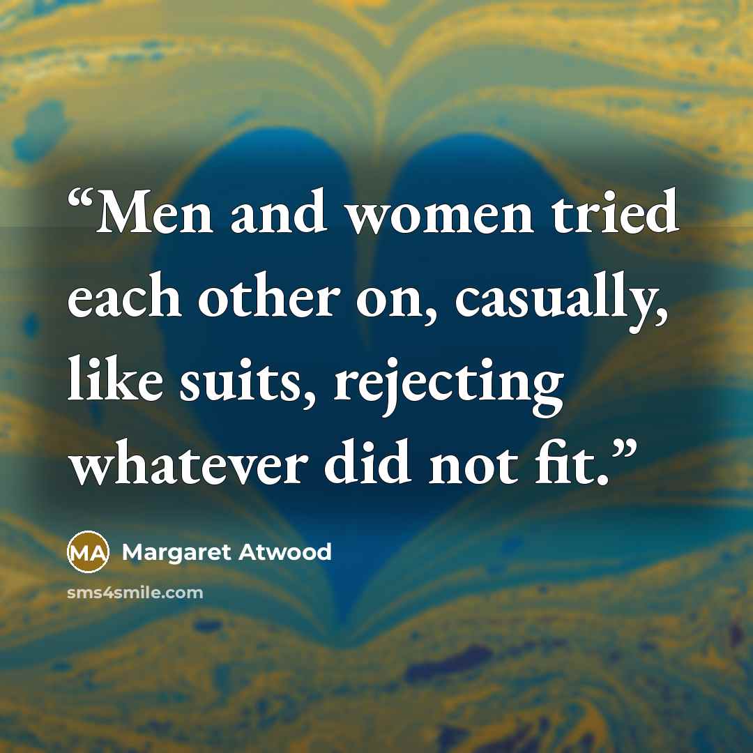 “Men and women tried each other on, casually, like suits, rejecting whatever did not fit.” quote by Margaret Atwood