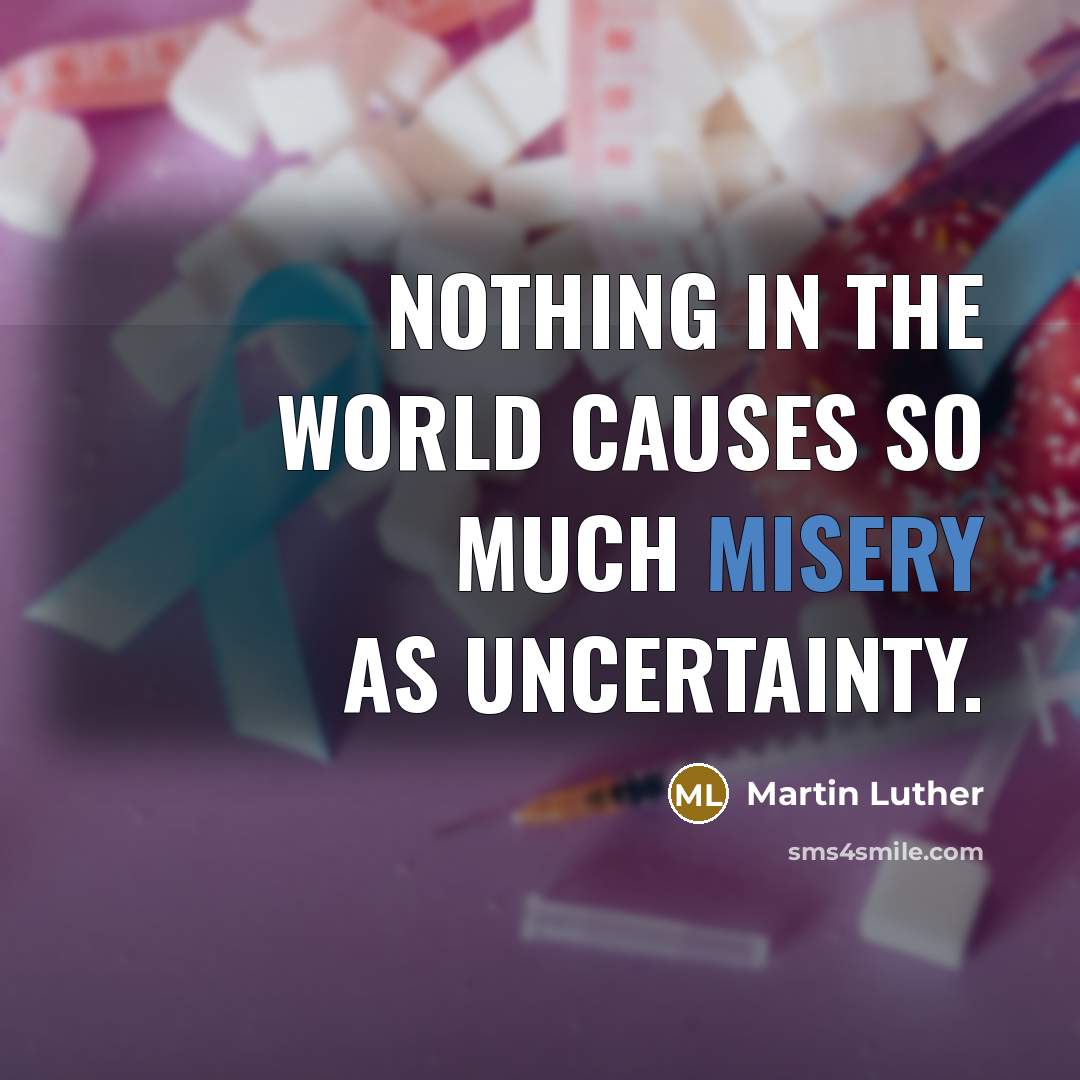 “Nothing in the world causes so much misery as uncertainty.” quote by Martin Luther