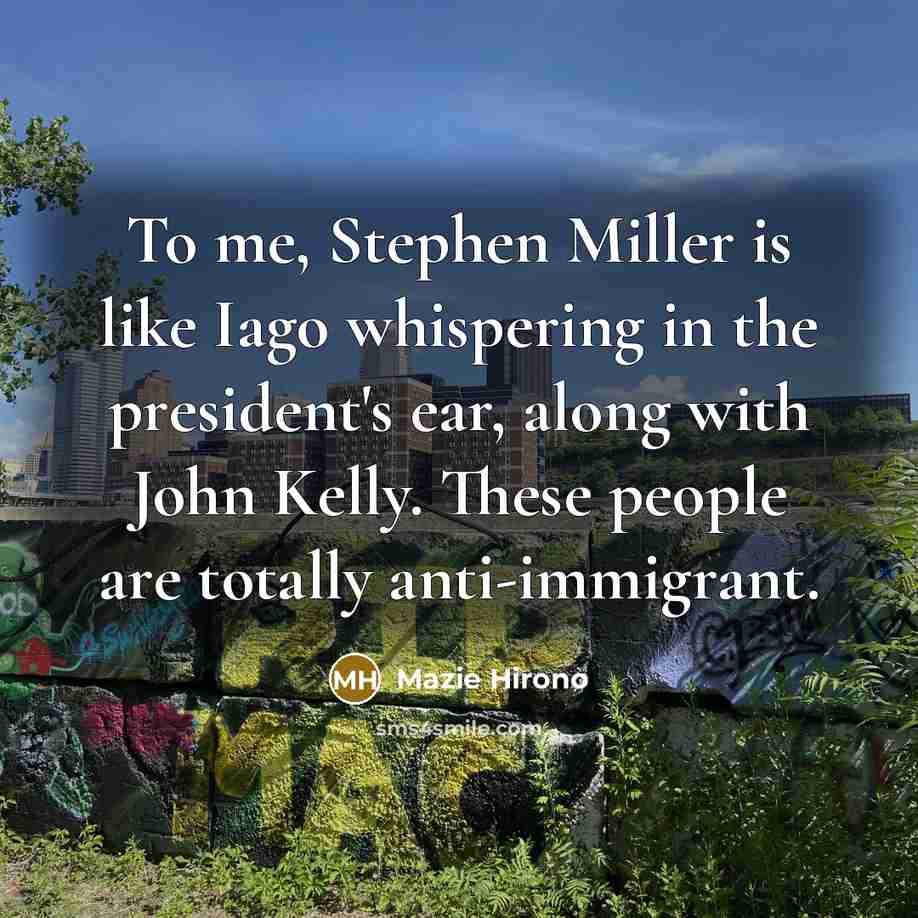 “To me, Stephen Miller is like Iago whispering in the president's ear, along with John Kelly. These people are totally anti-immigrant.” quote by Mazie Hirono