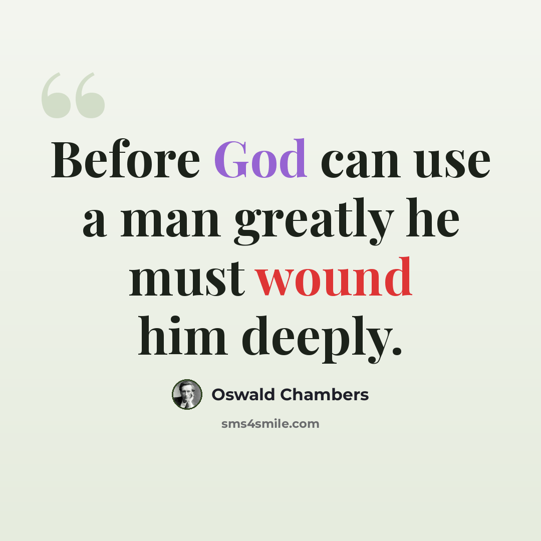 “Before God can use a man greatly he must wound him deeply.” quote by Oswald Chambers