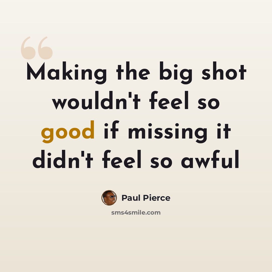 “Making the big shot wouldn't feel so good if missing it didn't feel so awful” quote by Paul Pierce