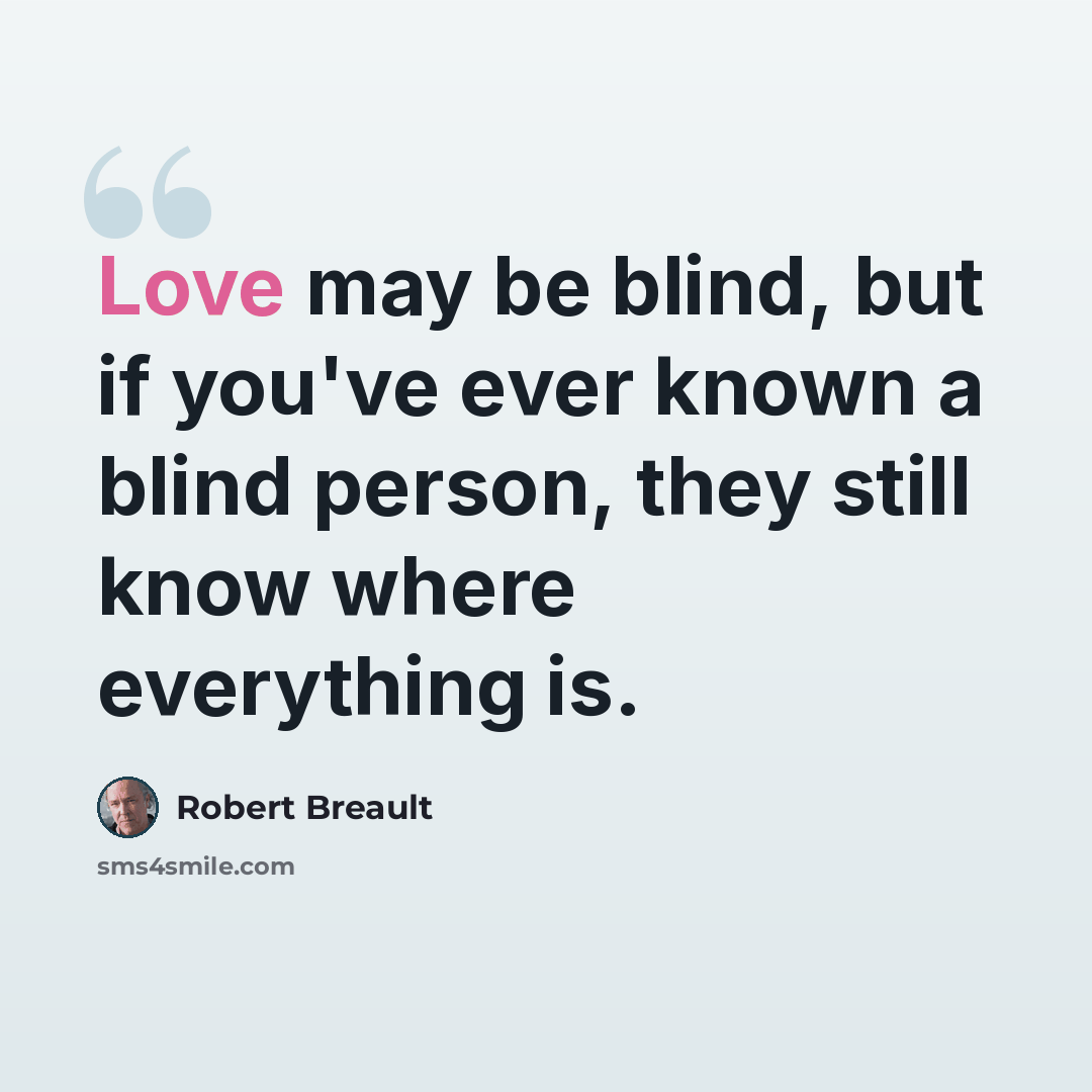 “Love may be blind, but if you've ever known a blind person, they still know where everything is.” quote by Robert Breault