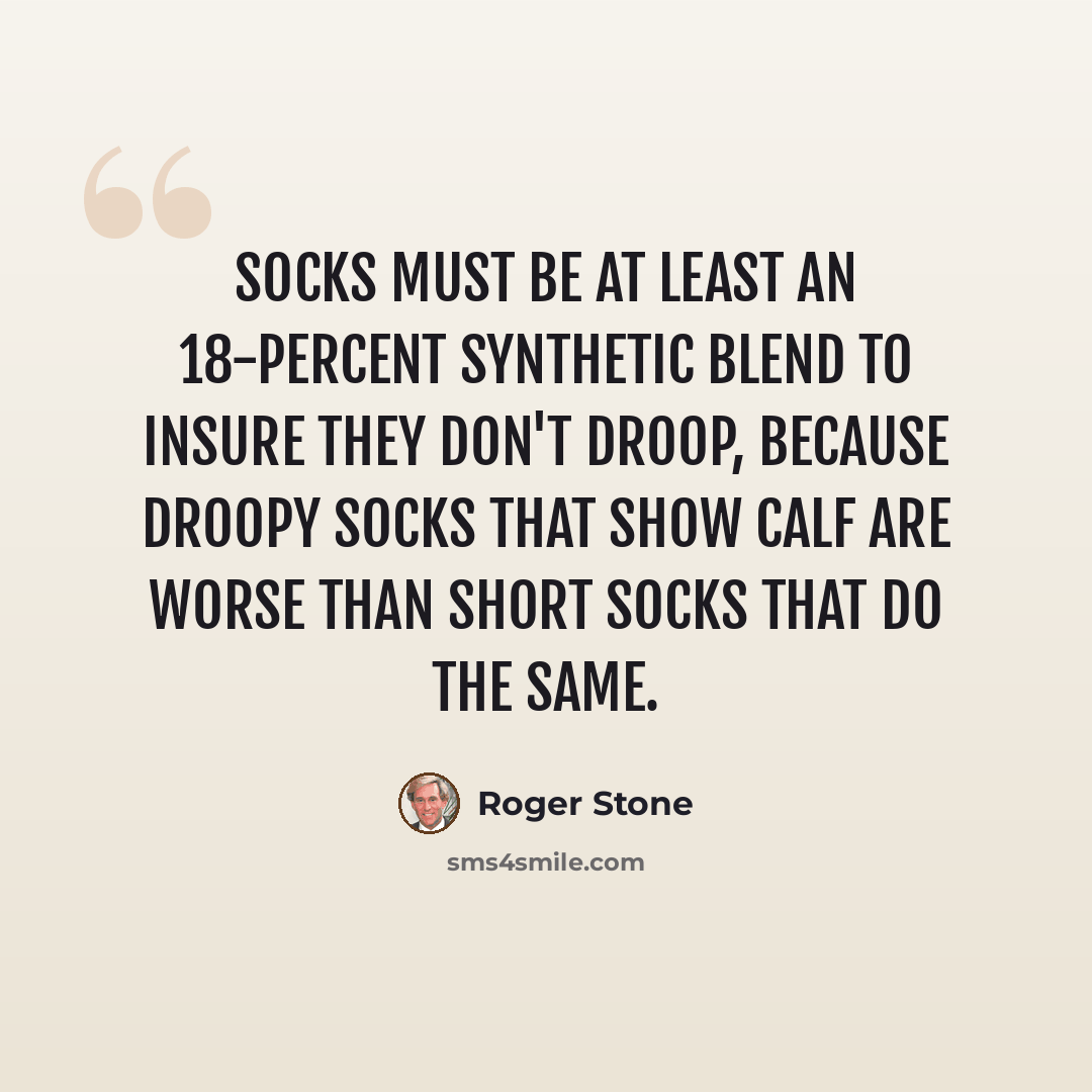 “Socks must be at least an 18-percent synthetic blend to insure they don't droop, because droopy socks that show calf are worse than short socks that do the same.” quote by Roger Stone