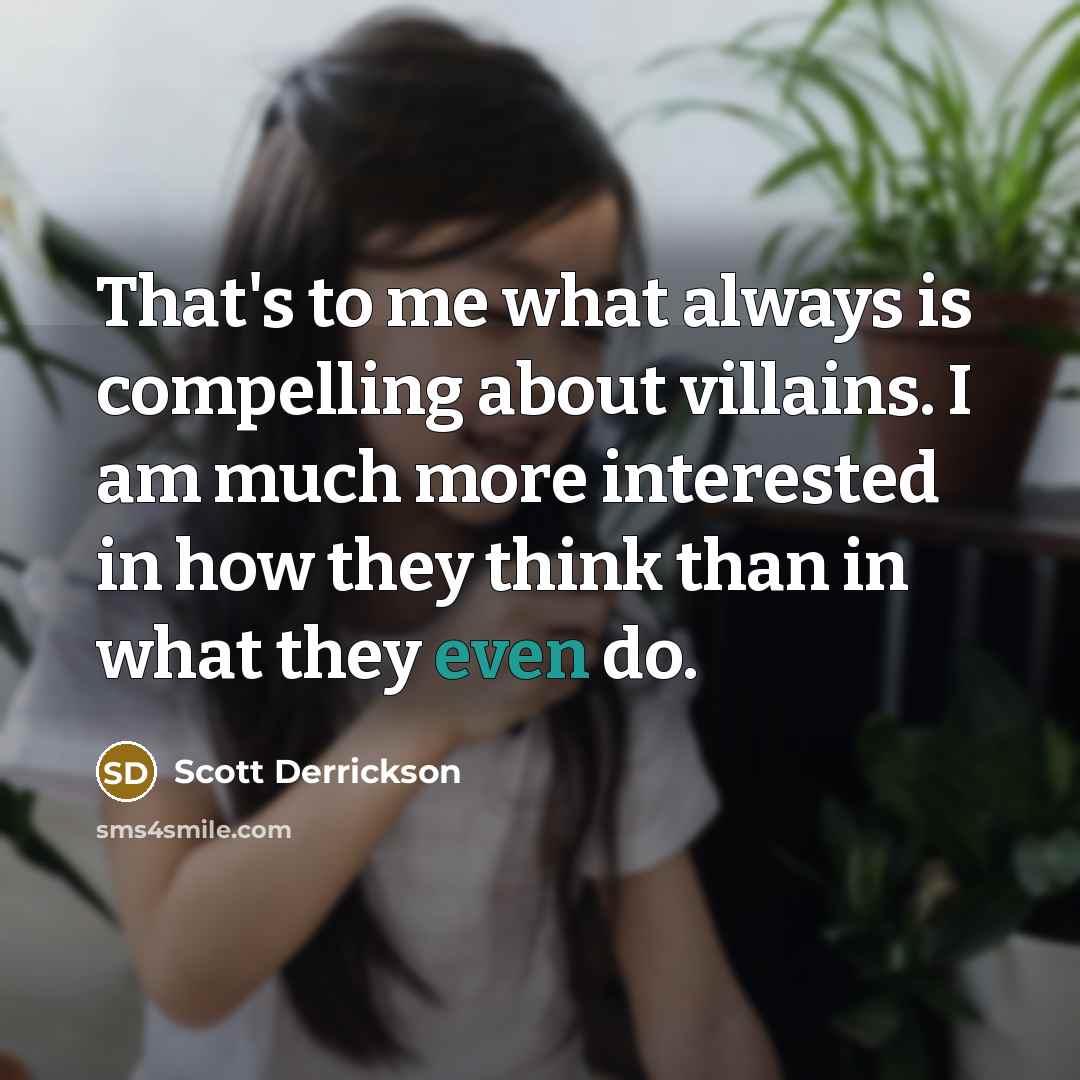 “That's to me what always is compelling about villains. I am much more interested in how they think than in what they even do.” quote by Scott Derrickson