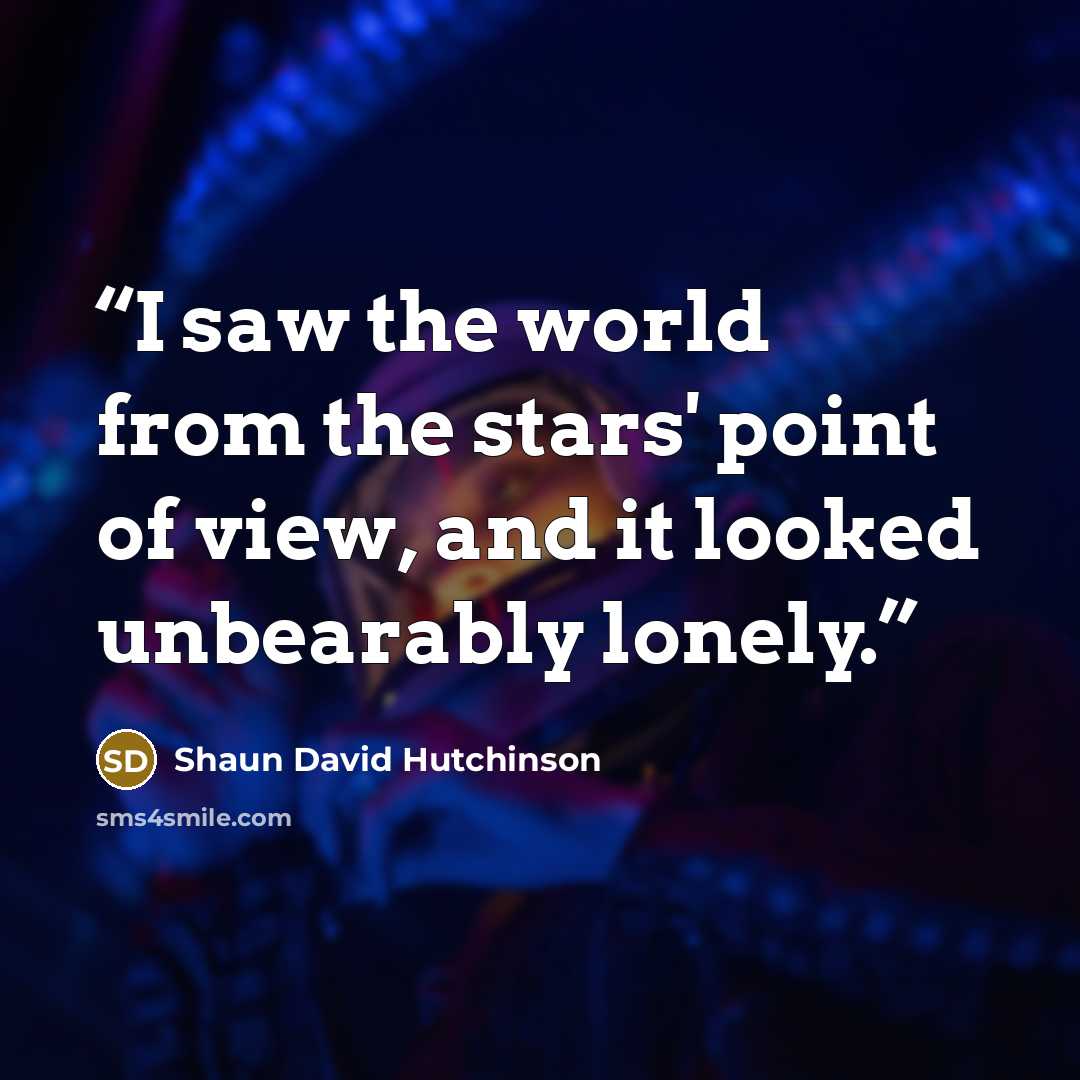 “I saw the world from the stars' point of view, and it looked unbearably lonely.” quote by Shaun David Hutchinson