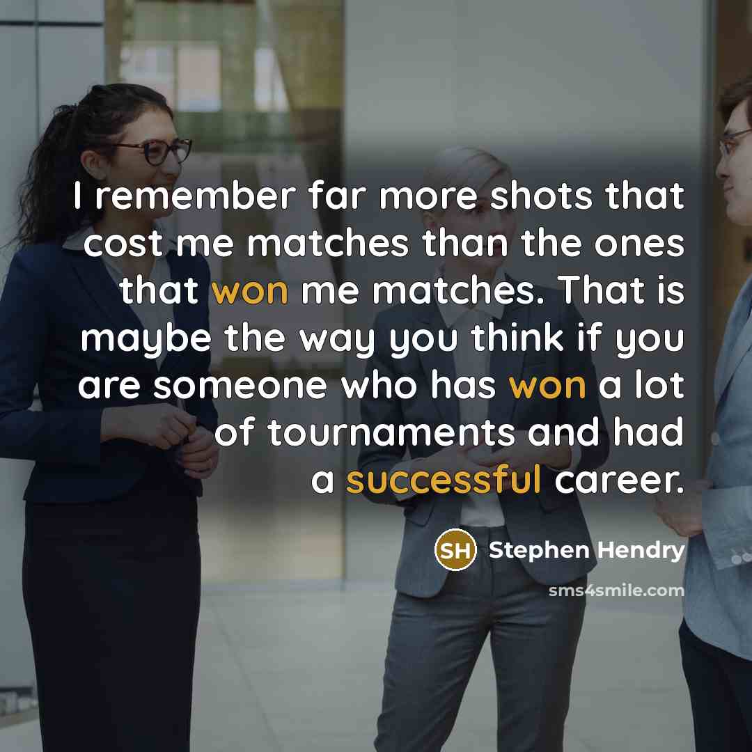 “I remember far more shots that cost me matches than the ones that won me matches. That is maybe the way you think if you are someone who has won a lot of tournaments and had a successful career.” quote by Stephen Hendry
