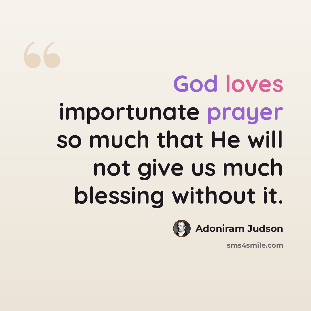 “God loves importunate prayer so much that He will not give us much blessing without it.” quote by Adoniram Judson