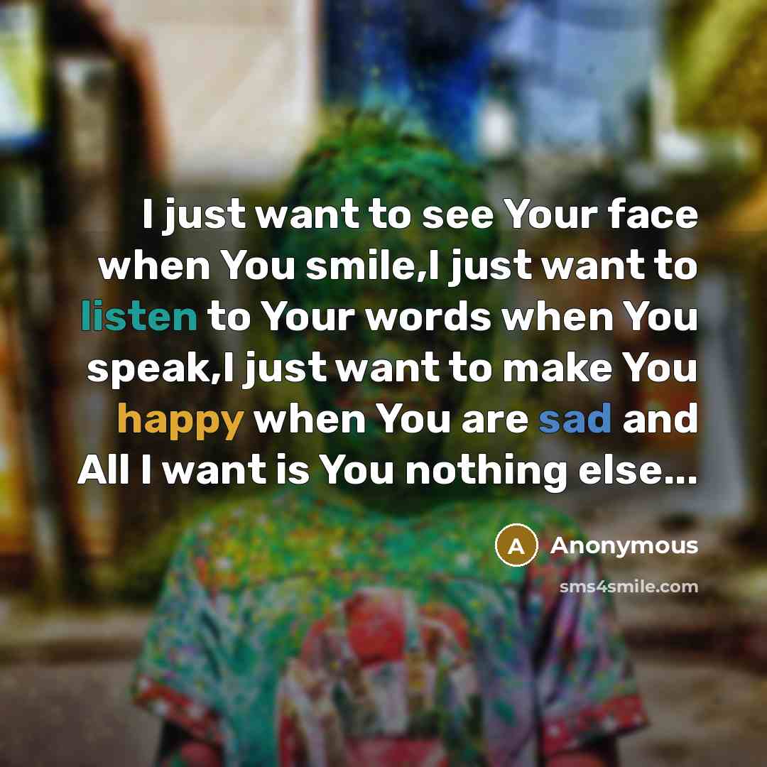 “I just want to see Your face when You smile,I just want to listen to Your words when You speak,I just want to make You happy when You are sad and All I want is You nothing else...” quote by Anonymous