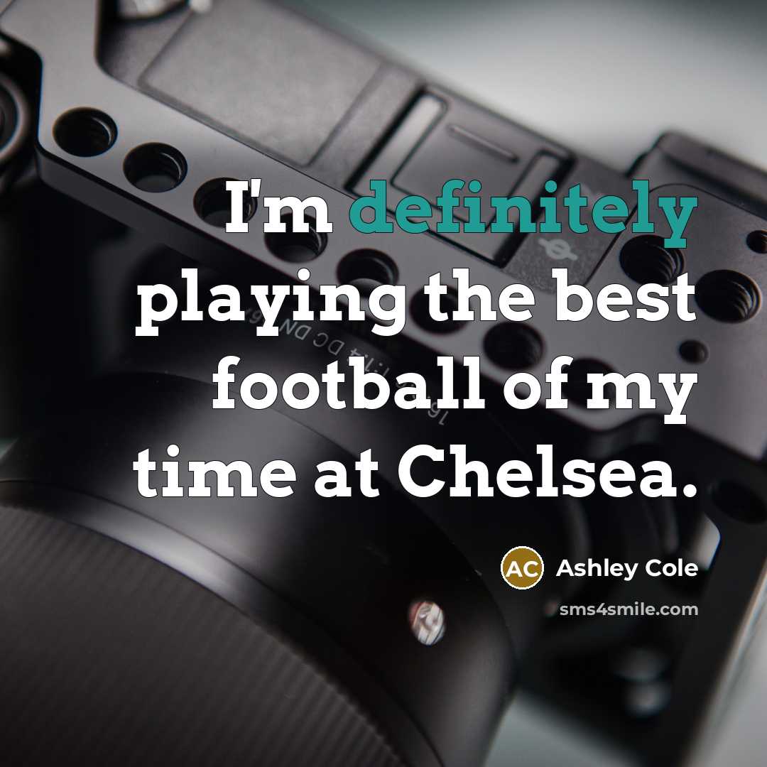 “I'm definitely playing the best football of my time at Chelsea.” quote by Ashley Cole