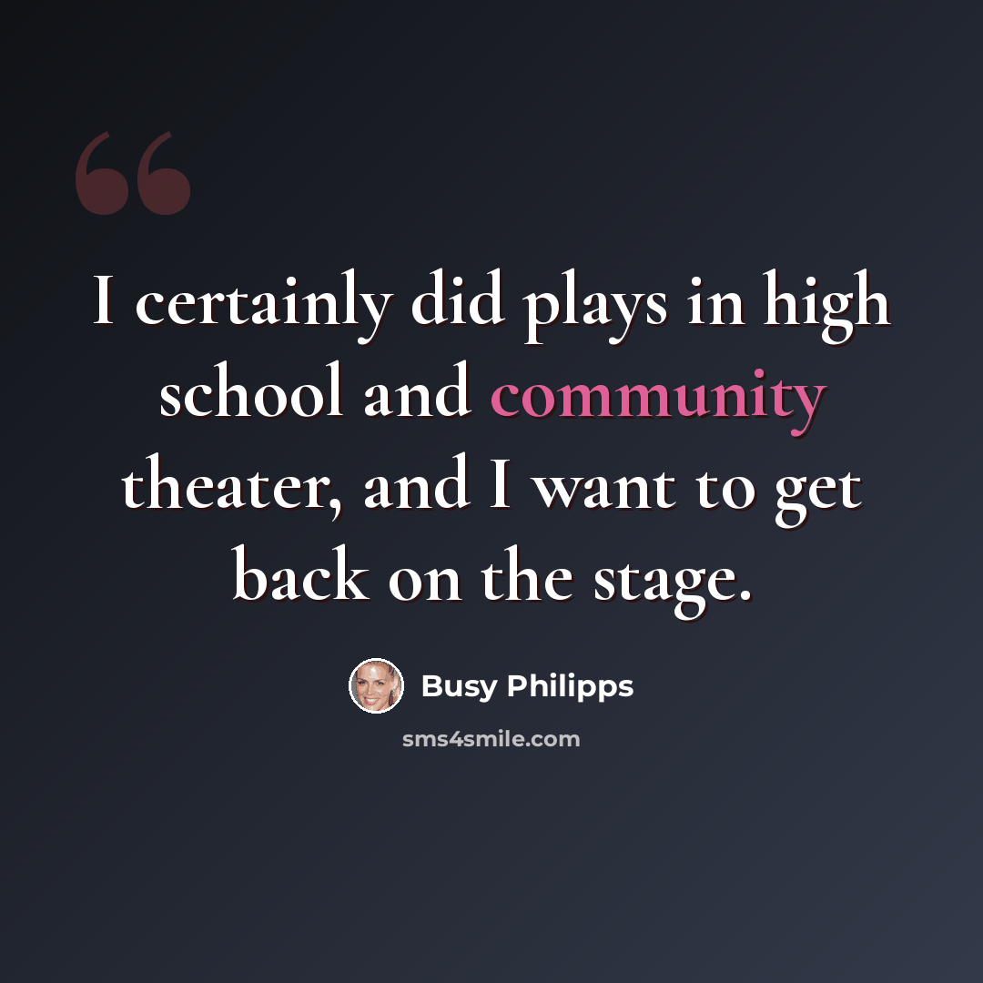 “I certainly did plays in high school and community theater, and I want to get back on the stage.” quote by Busy Philipps