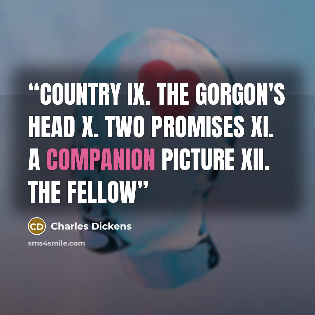 “Country IX. The Gorgon's Head X. Two Promises XI. A Companion Picture XII. The Fellow” quote by Charles Dickens