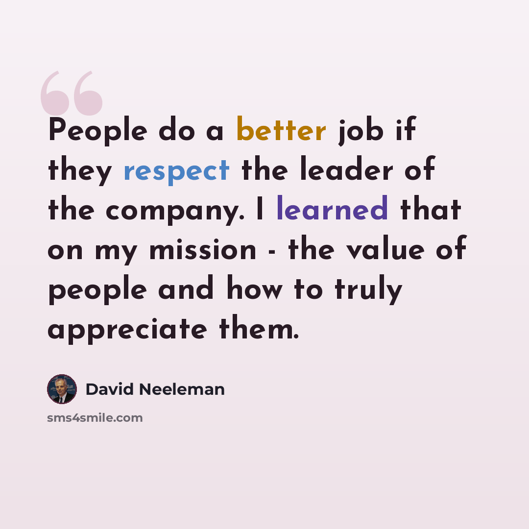 “People do a better job if they respect the leader of the company. I learned that on my mission - the value of people and how to truly appreciate them.” quote by David Neeleman