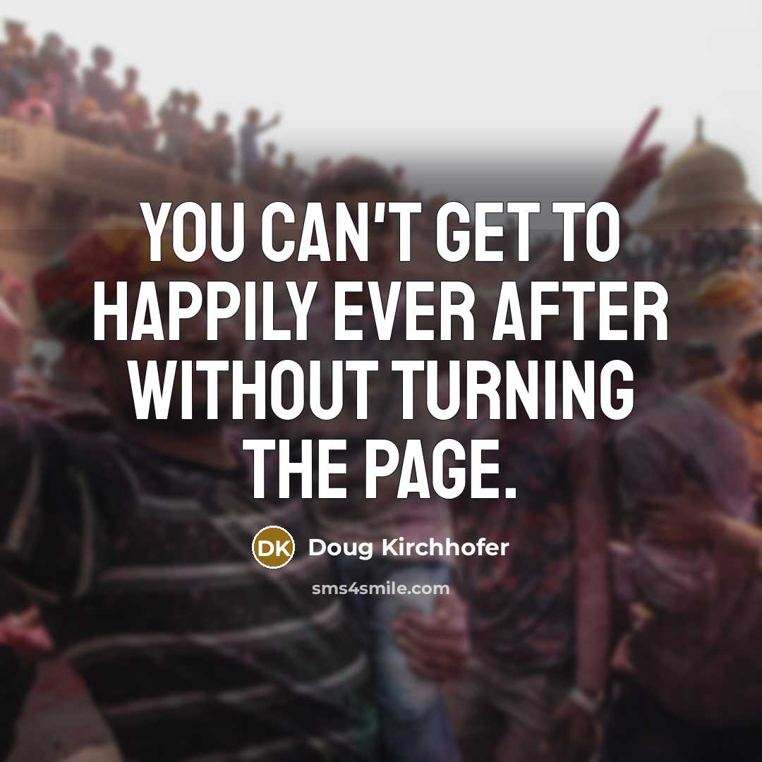 “You can't get to happily ever after without turning the page.” quote by Doug Kirchhofer