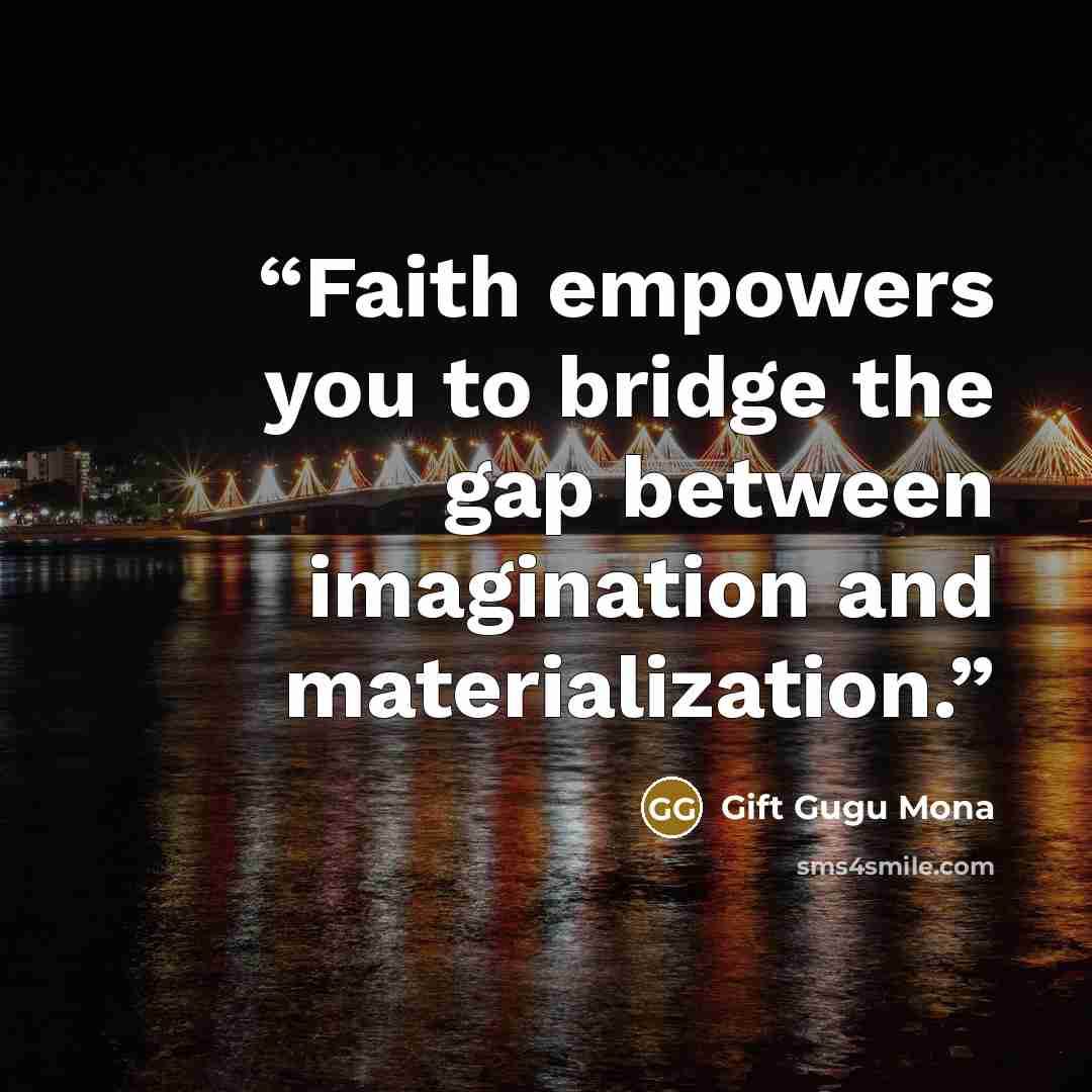 “Faith empowers you to bridge the gap between imagination and materialization.” quote by Gift Gugu Mona