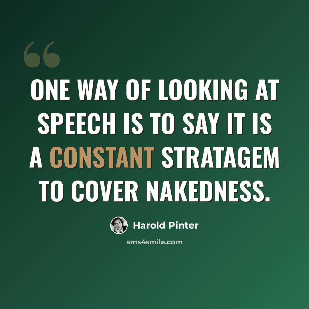 “One way of looking at speech is to say it is a constant stratagem to cover nakedness.” quote by Harold Pinter