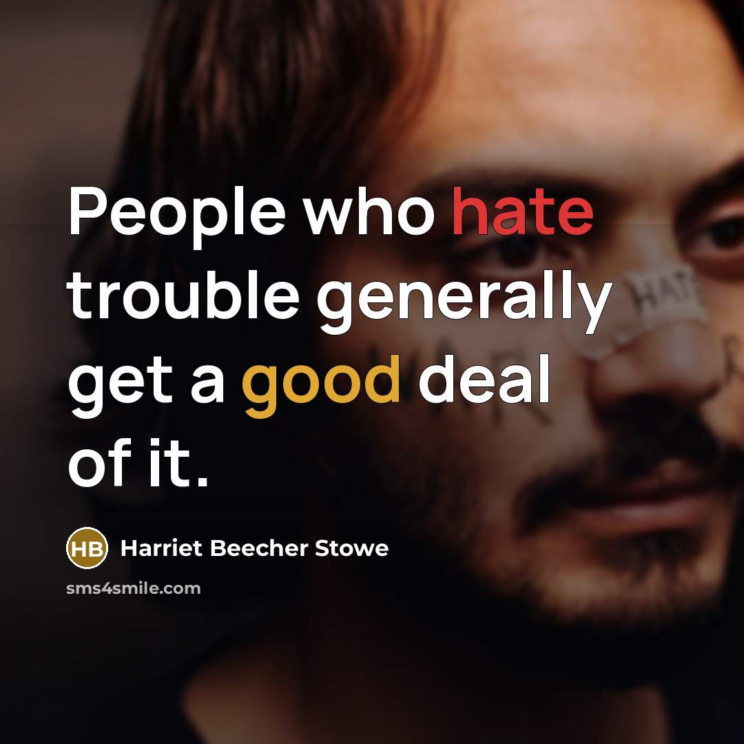 “People who hate trouble generally get a good deal of it.” quote by Harriet Beecher Stowe