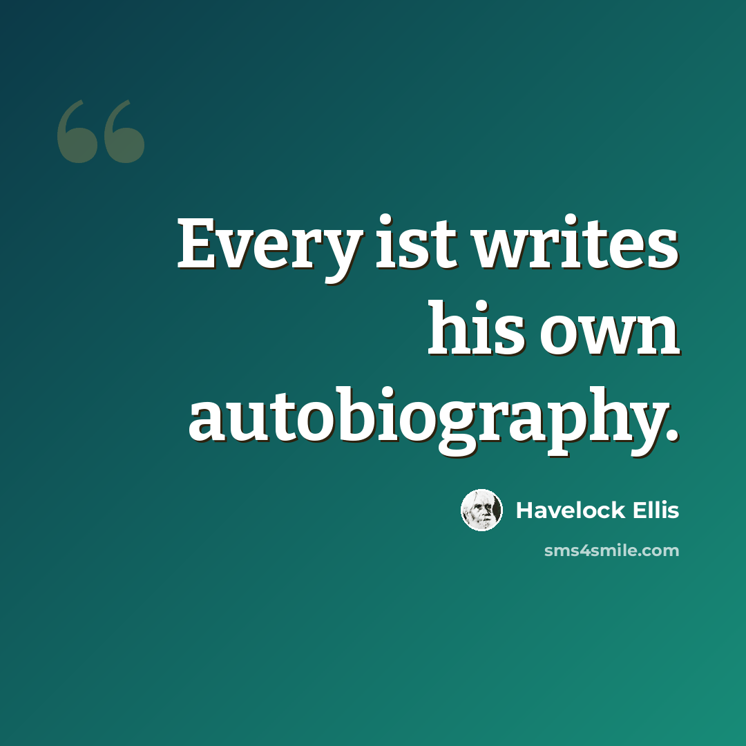 “Every ist writes his own autobiography.” quote by Havelock Ellis