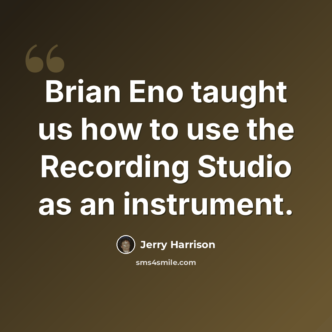 “Brian Eno taught us how to use the Recording Studio as an instrument.” quote by Jerry Harrison