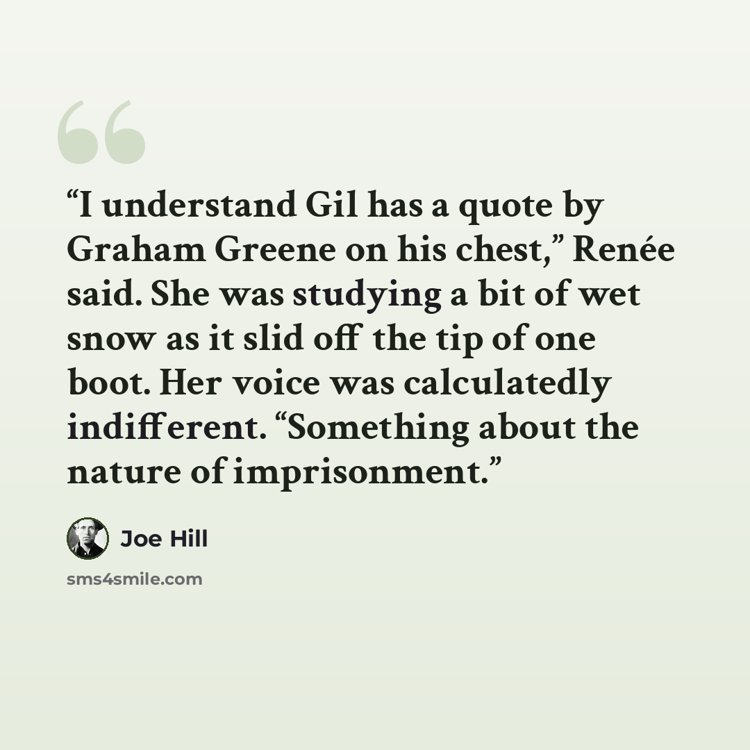 “I understand Gil has a quote by Graham Greene on his chest,” Renée said. She was studying a bit of wet snow as it slid off the tip of one boot. Her voice was calculatedly indifferent. “Something about the nature of imprisonment.” quote by Joe Hill