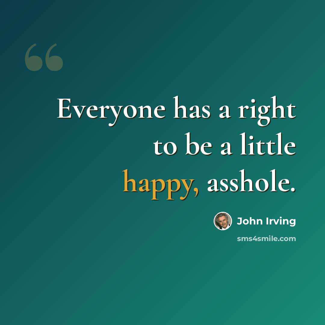 “Everyone has a right to be a little happy, asshole.” quote by John Irving