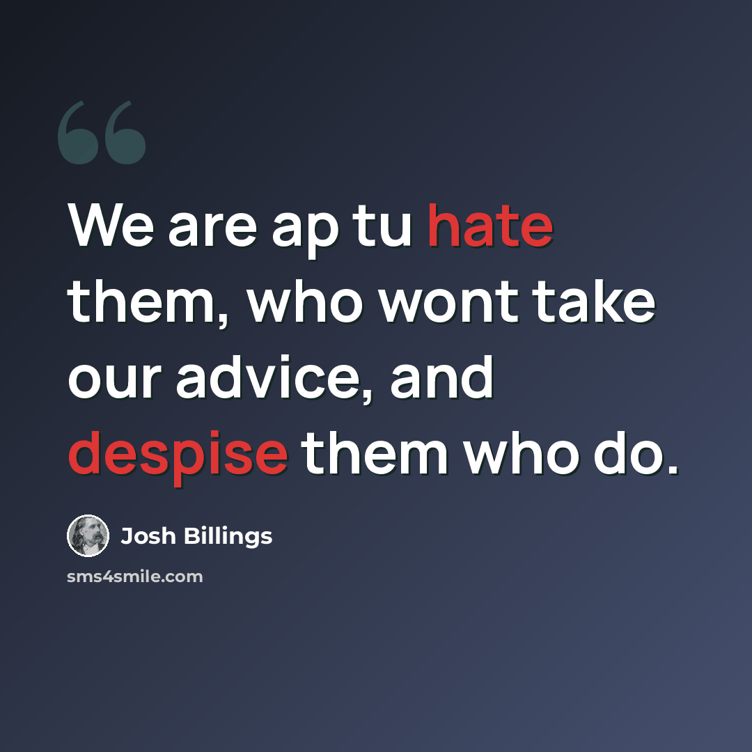 “We are ap tu hate them, who wont take our advice, and despise them who do.” quote by Josh Billings