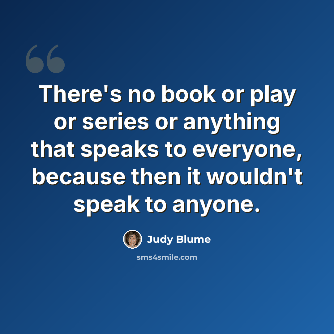 “There's no book or play or series or anything that speaks to everyone, because then it wouldn't speak to anyone.” quote by Judy Blume