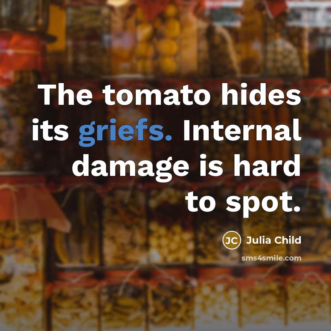 “The tomato hides its griefs. Internal damage is hard to spot.” quote by Julia Child