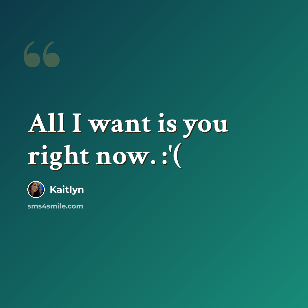“All I want is you right now. :'(” quote by Kaitlyn