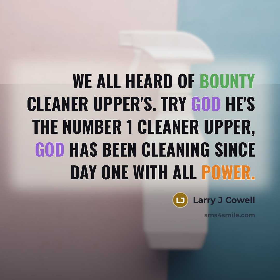 “We all heard of bounty cleaner upper's. Try God he's the number 1 cleaner upper, God has been cleaning since day one with all power.” quote by Larry J Cowell