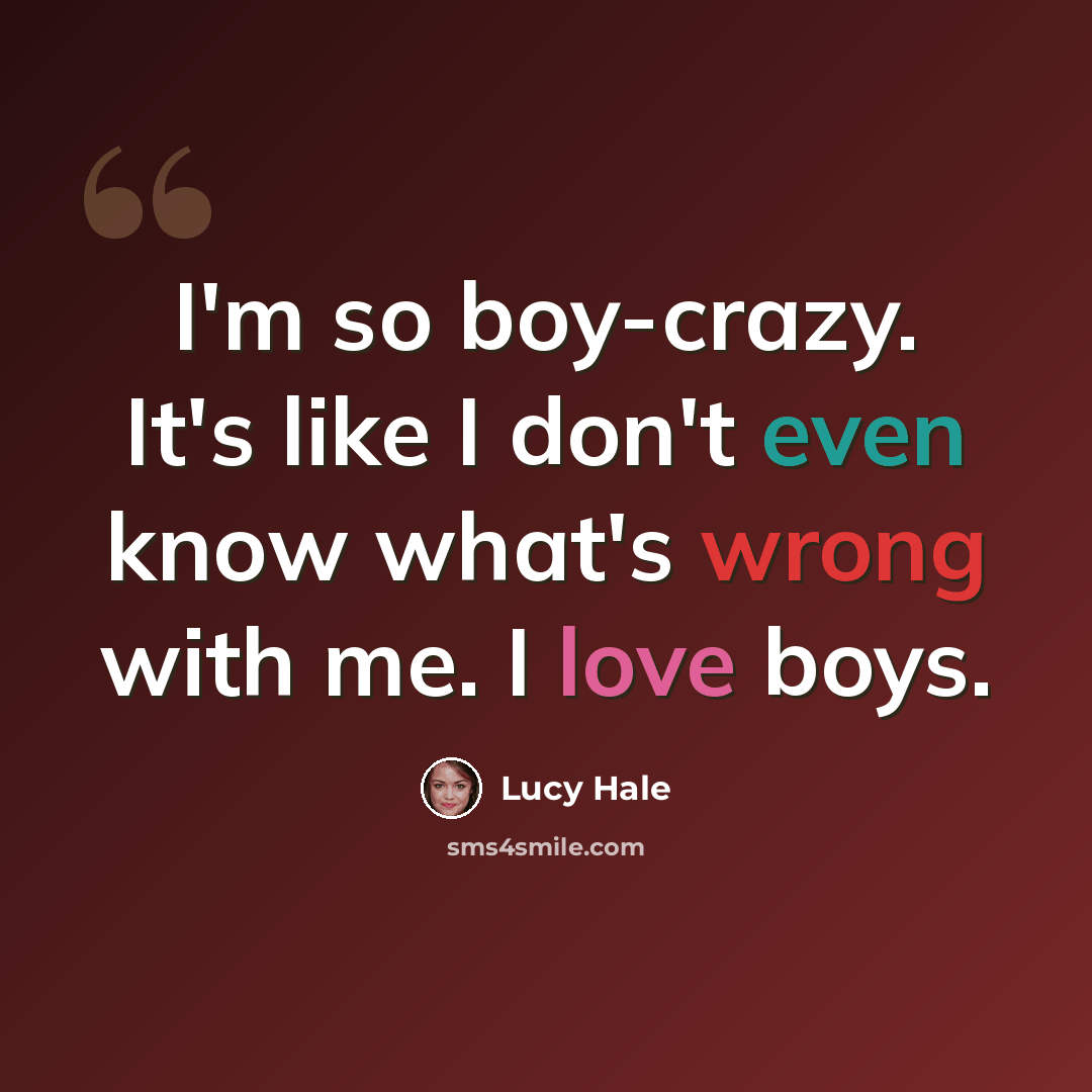 “I'm so boy-crazy. It's like I don't even know what's wrong with me. I love boys.” quote by Lucy Hale