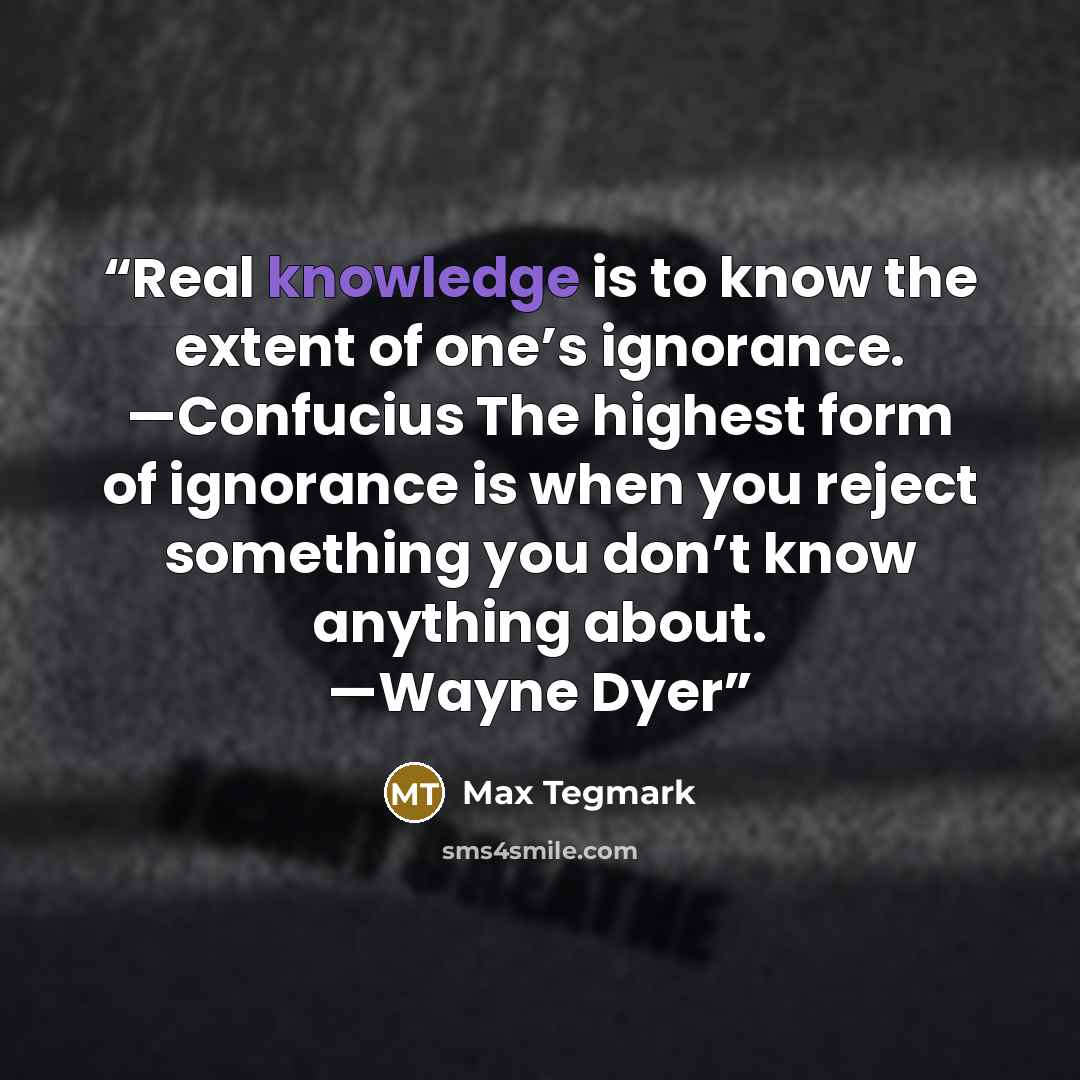 “Real knowledge is to know the extent of one’s ignorance. —Confucius The highest form of ignorance is when you reject something you don’t know anything about. —Wayne Dyer” quote by Max Tegmark