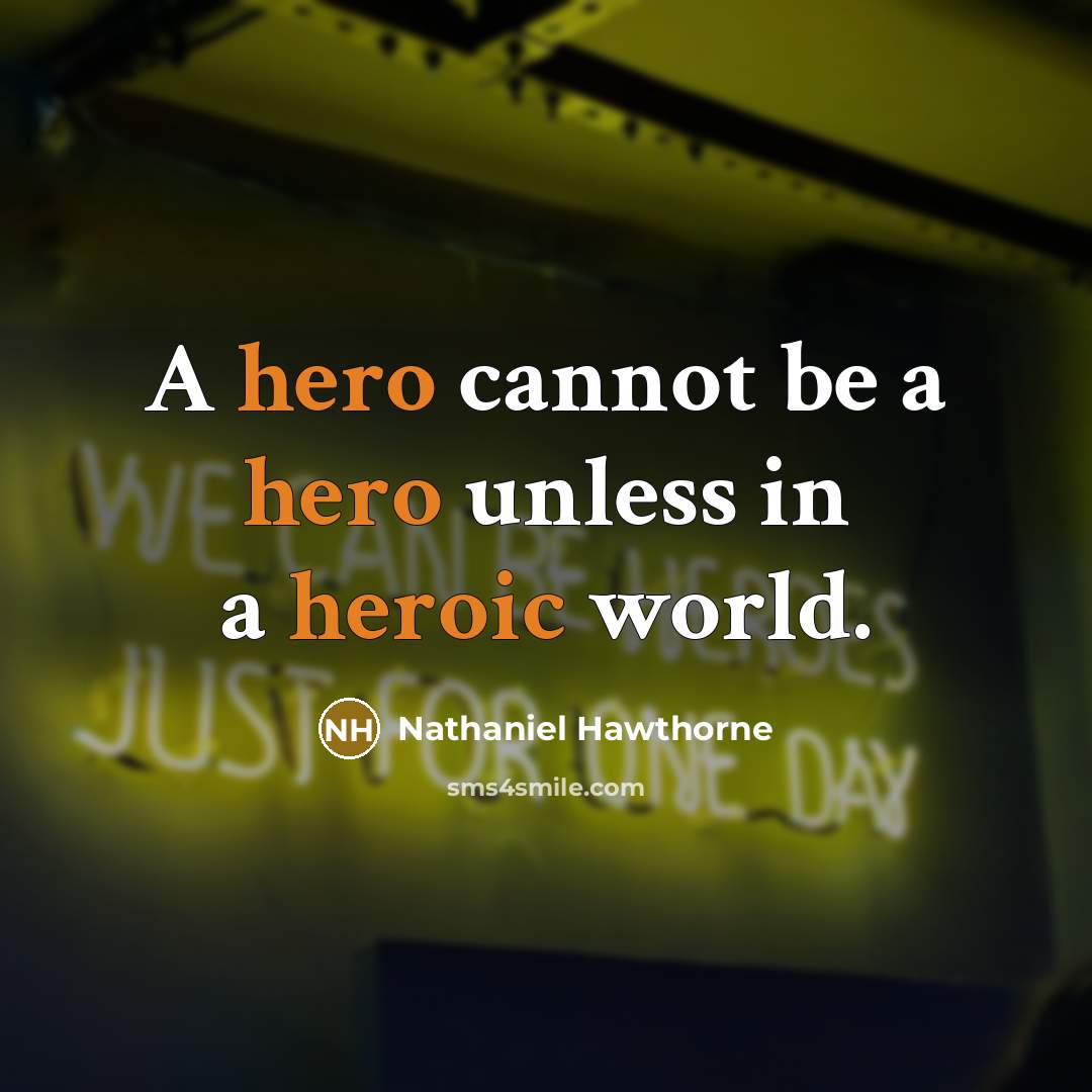 “A hero cannot be a hero unless in a heroic world.” quote by Nathaniel Hawthorne