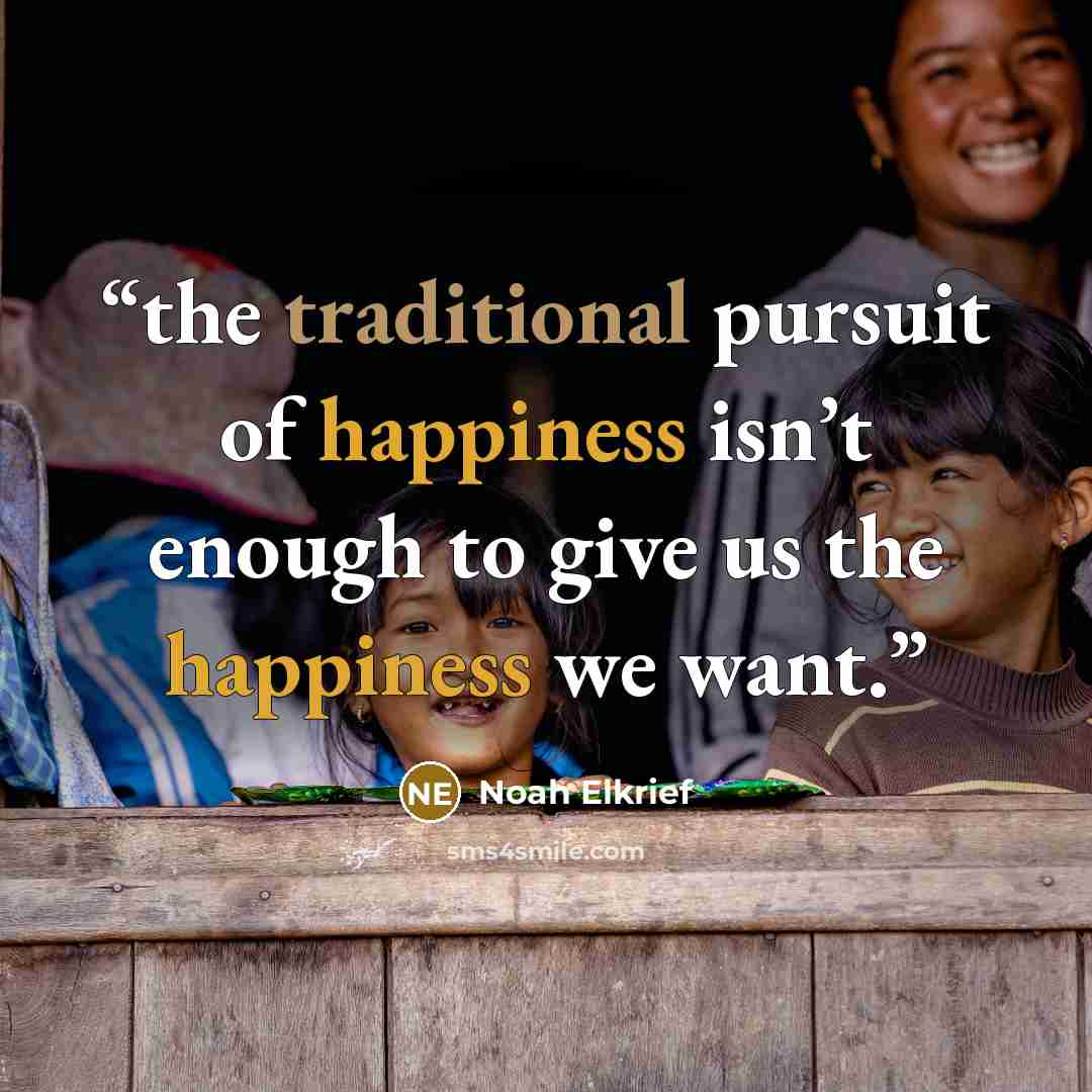 “the traditional pursuit of happiness isn’t enough to give us the happiness we want.” quote by Noah Elkrief
